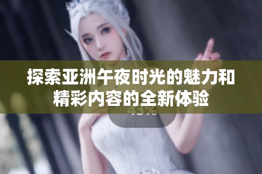 探索亚洲午夜时光的魅力和精彩内容的全新体验