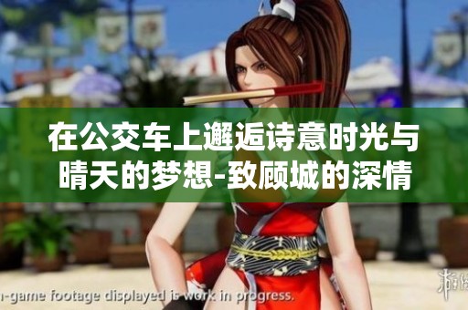 在公交车上邂逅诗意时光与晴天的梦想-致顾城的深情致敬