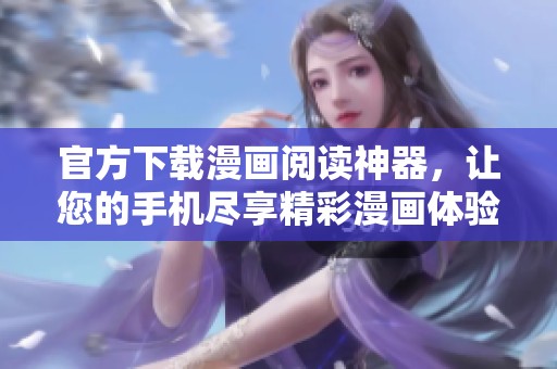 官方下载漫画阅读神器，让您的手机尽享精彩漫画体验
