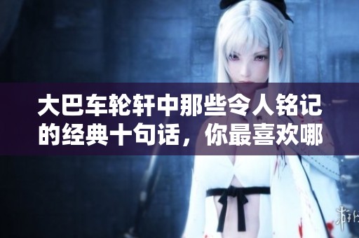 大巴车轮轩中那些令人铭记的经典十句话，你最喜欢哪一句呢