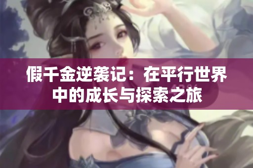 假千金逆袭记：在平行世界中的成长与探索之旅