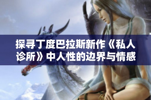 探寻丁度巴拉斯新作《私人诊所》中人性的边界与情感纠葛
