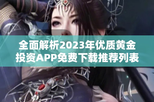 全面解析2023年优质黄金投资APP免费下载推荐列表