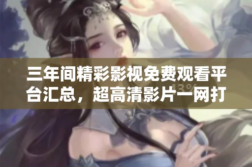 三年间精彩影视免费观看平台汇总，超高清影片一网打尽