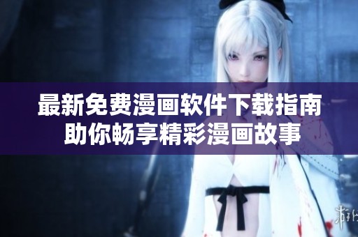 最新免费漫画软件下载指南 助你畅享精彩漫画故事