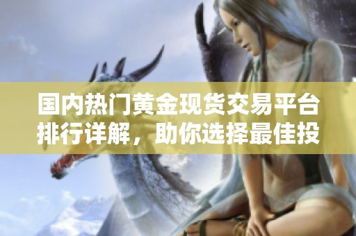 国内热门黄金现货交易平台排行详解，助你选择最佳投资途径