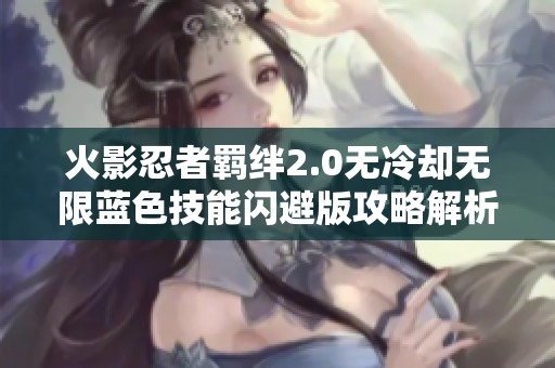 火影忍者羁绊2.0无冷却无限蓝色技能闪避版攻略解析