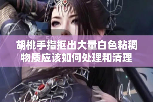 胡桃手指抠出大量白色粘稠物质应该如何处理和清理