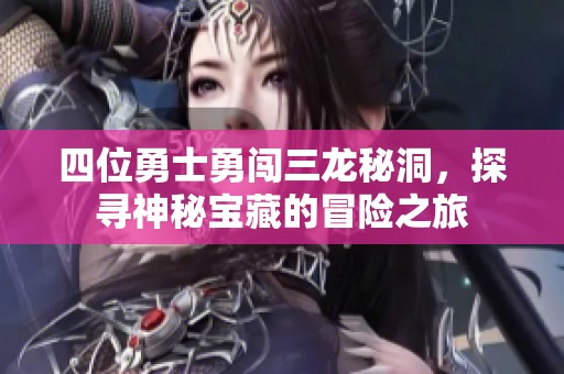四位勇士勇闯三龙秘洞，探寻神秘宝藏的冒险之旅