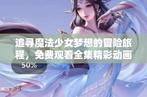 追寻魔法少女梦想的冒险旅程，免费观看全集精彩动画等你来体验