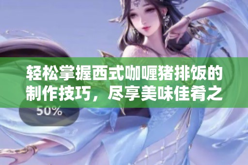 轻松掌握西式咖喱猪排饭的制作技巧，尽享美味佳肴之旅