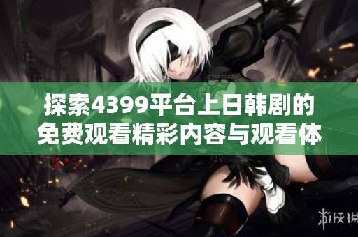 探索4399平台上日韩剧的免费观看精彩内容与观看体验