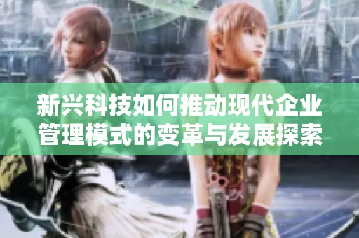 新兴科技如何推动现代企业管理模式的变革与发展探索