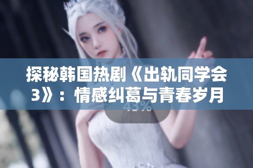 探秘韩国热剧《出轨同学会3》：情感纠葛与青春岁月的交织故事