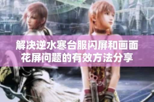 解决逆水寒台服闪屏和画面花屏问题的有效方法分享