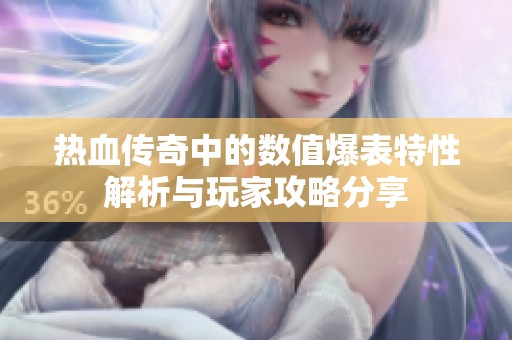热血传奇中的数值爆表特性解析与玩家攻略分享