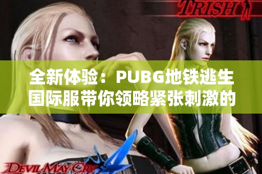 全新体验：PUBG地铁逃生国际服带你领略紧张刺激的战斗盛宴