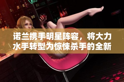 诺兰携手明星阵容，将大力水手转型为惊悚杀手的全新电影尝试