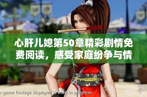 心肝儿媳第50章精彩剧情免费阅读，感受家庭纷争与情感纠葛