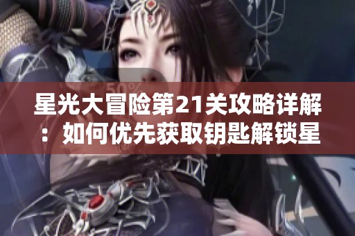 星光大冒险第21关攻略详解：如何优先获取钥匙解锁星星攻略