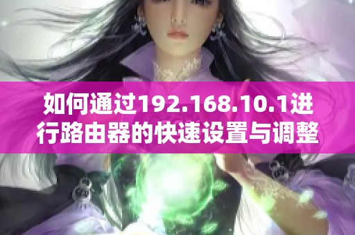 如何通过192.168.10.1进行路由器的快速设置与调整技巧