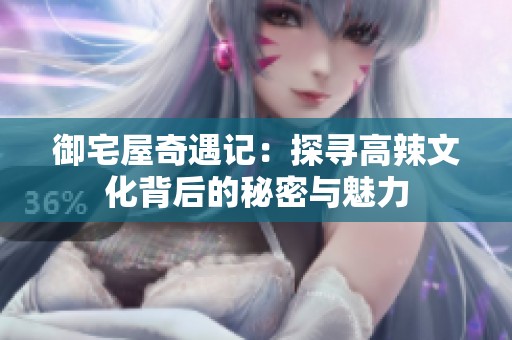 御宅屋奇遇记：探寻高辣文化背后的秘密与魅力