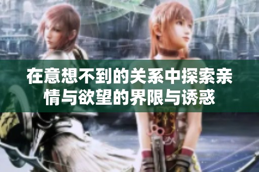 在意想不到的关系中探索亲情与欲望的界限与诱惑