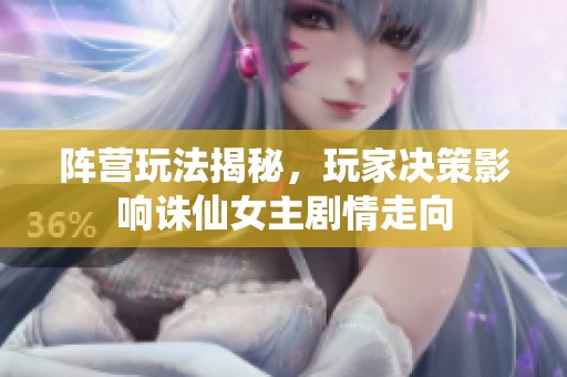 阵营玩法揭秘，玩家决策影响诛仙女主剧情走向