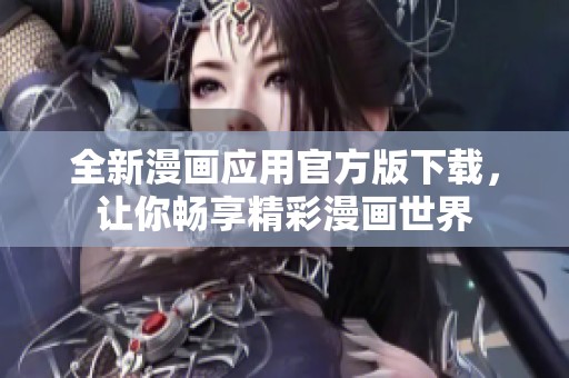 全新漫画应用官方版下载，让你畅享精彩漫画世界
