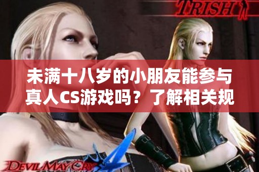 未满十八岁的小朋友能参与真人CS游戏吗？了解相关规定和建议