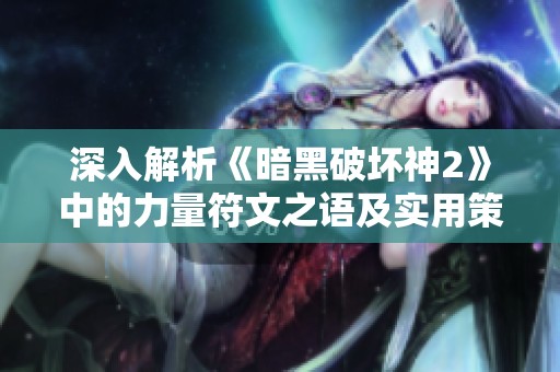深入解析《暗黑破坏神2》中的力量符文之语及实用策略技巧