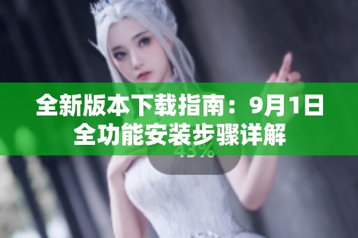 全新版本下载指南：9月1日全功能安装步骤详解