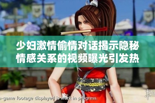 少妇激情偷情对话揭示隐秘情感关系的视频曝光引发热议