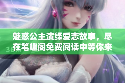 魅惑公主演绎爱恋故事，尽在笔趣阁免费阅读中等你来体验