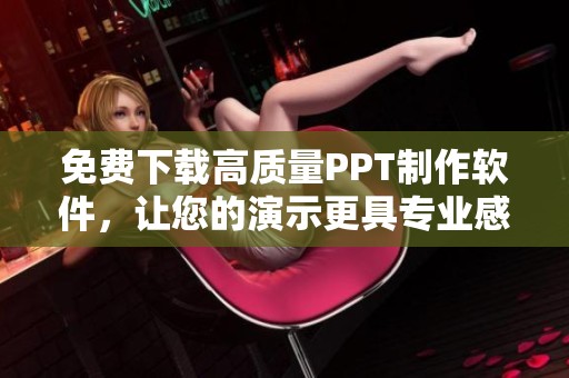 免费下载高质量PPT制作软件，让您的演示更具专业感和吸引力