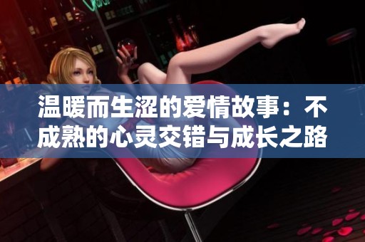 温暖而生涩的爱情故事：不成熟的心灵交错与成长之路