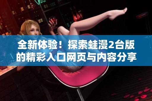 全新体验！探索蛙漫2台版的精彩入口网页与内容分享