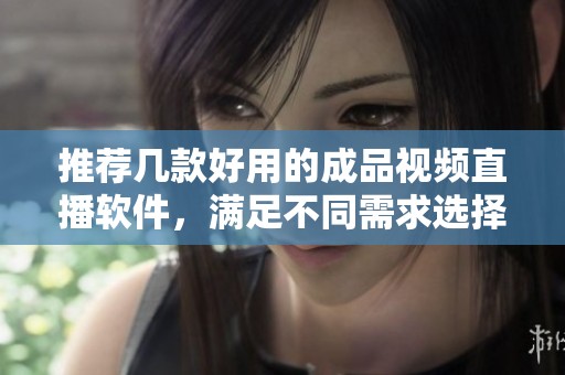 推荐几款好用的成品视频直播软件，满足不同需求选择