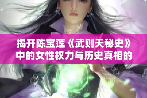 揭开陈宝莲《武则天秘史》中的女性权力与历史真相的帷幕