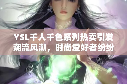 YSL千人千色系列热卖引发潮流风潮，时尚爱好者纷纷追捧最新款式