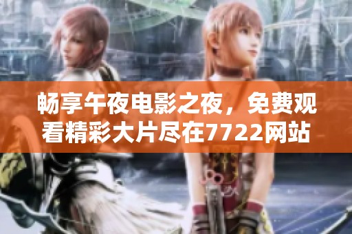 畅享午夜电影之夜，免费观看精彩大片尽在7722网站