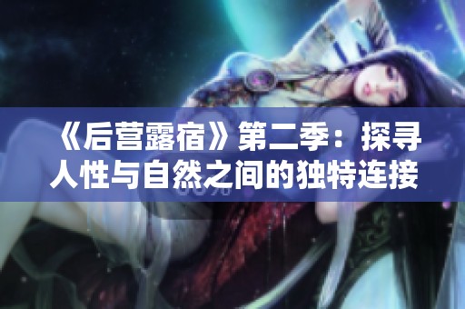 《后营露宿》第二季：探寻人性与自然之间的独特连接与挑战