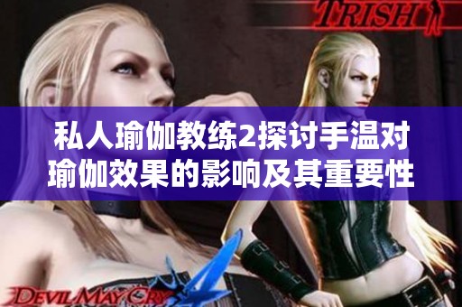 私人瑜伽教练2探讨手温对瑜伽效果的影响及其重要性