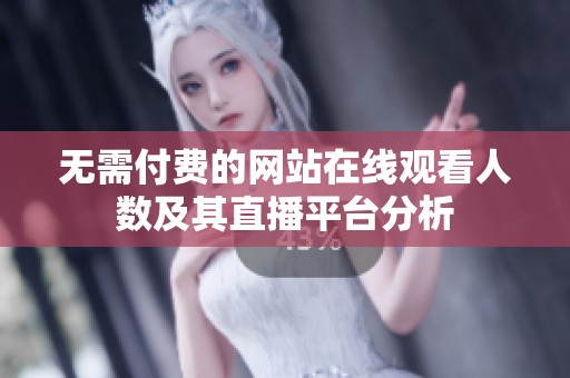 无需付费的网站在线观看人数及其直播平台分析