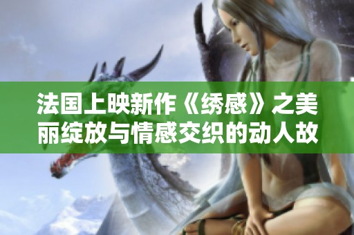 法国上映新作《绣感》之美丽绽放与情感交织的动人故事