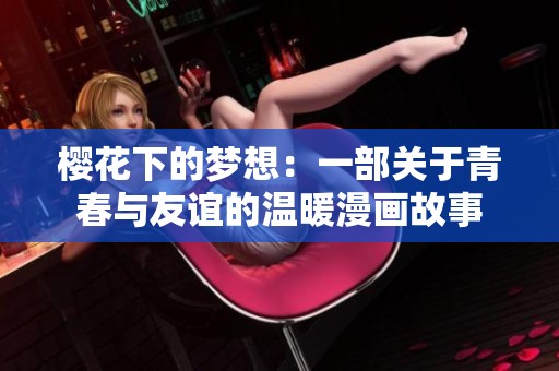 樱花下的梦想：一部关于青春与友谊的温暖漫画故事