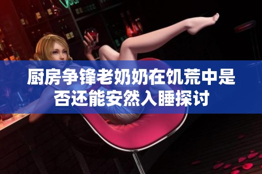 厨房争锋老奶奶在饥荒中是否还能安然入睡探讨