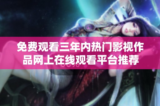 免费观看三年内热门影视作品网上在线观看平台推荐