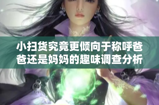 小扫货究竟更倾向于称呼爸爸还是妈妈的趣味调查分析