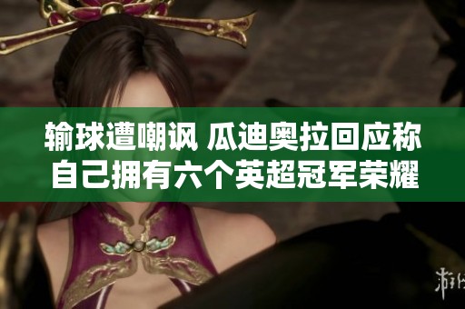 输球遭嘲讽 瓜迪奥拉回应称自己拥有六个英超冠军荣耀